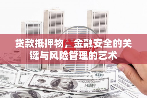 汶川贷款抵押物，金融安全的关键与风险管理的艺术