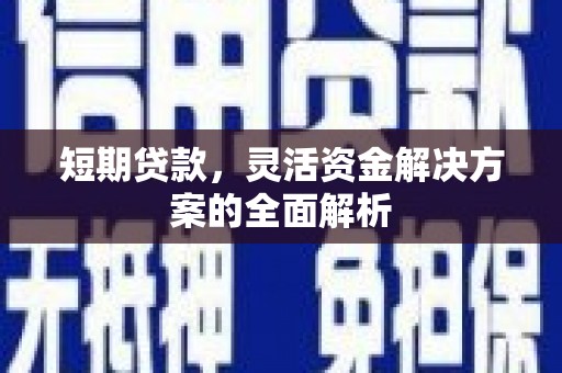 汶川短期贷款，灵活资金解决方案的全面解析
