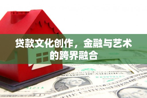 汶川贷款文化创作，金融与艺术的跨界融合