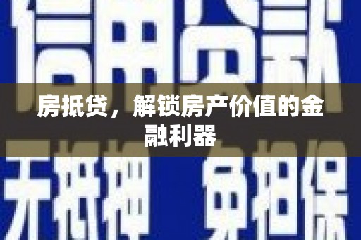 汶川房抵贷，解锁房产价值的金融利器
