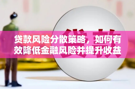 汶川贷款风险分散策略，如何有效降低金融风险并提升收益