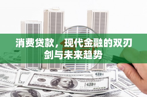 汶川消费贷款，现代金融的双刃剑与未来趋势