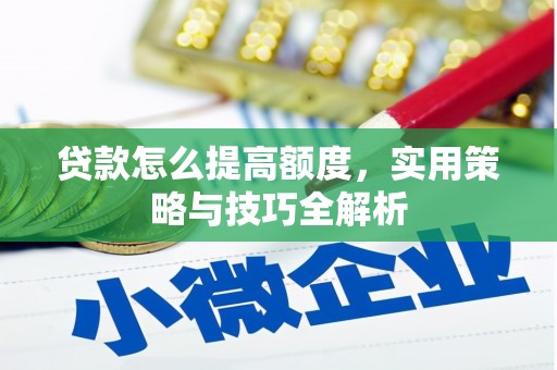 汶川贷款怎么提高额度，实用策略与技巧全解析