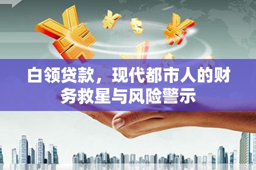 汶川白领贷款，现代都市人的财务救星与风险警示