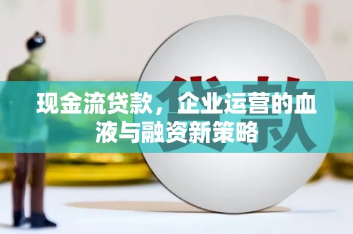 汶川现金流贷款，企业运营的血液与融资新策略