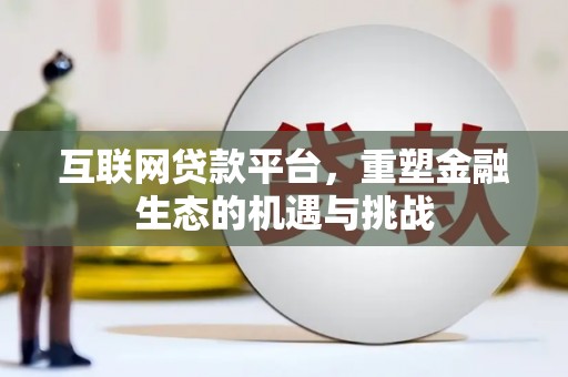 汶川互联网贷款平台，重塑金融生态的机遇与挑战