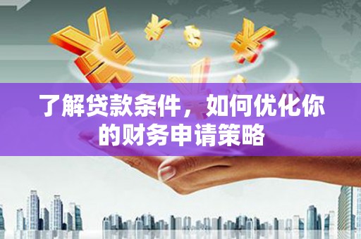 汶川了解贷款条件，如何优化你的财务申请策略