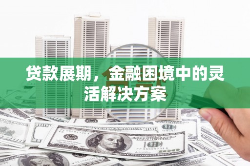 汶川贷款展期，金融困境中的灵活解决方案