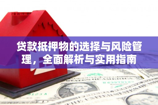 汶川贷款抵押物的选择与风险管理，全面解析与实用指南