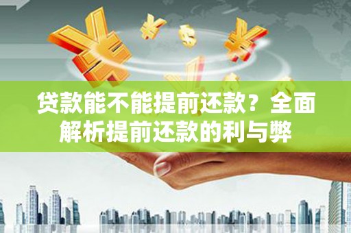 汶川贷款能不能提前还款？全面解析提前还款的利与弊