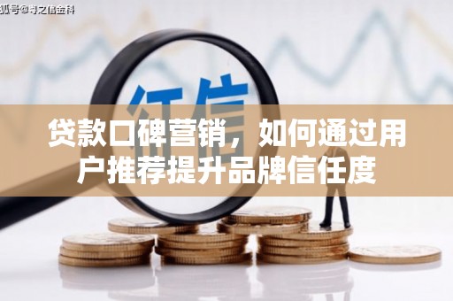 汶川贷款口碑营销，如何通过用户推荐提升品牌信任度