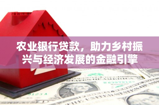 汶川农业银行贷款，助力乡村振兴与经济发展的金融引擎
