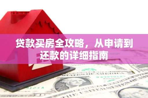 汶川贷款买房全攻略，从申请到还款的详细指南