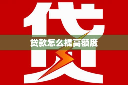汶川贷款怎么提高额度