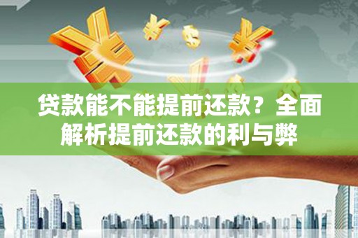 汶川贷款能不能提前还款？全面解析提前还款的利与弊