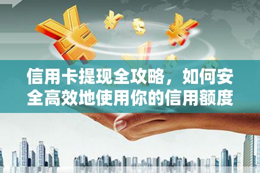 汶川信用卡提现全攻略，如何安全高效地使用你的信用额度