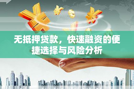 汶川无抵押贷款，快速融资的便捷选择与风险分析