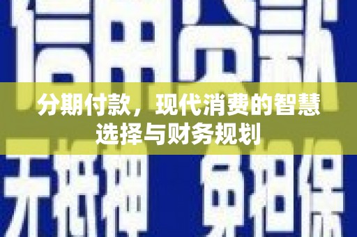 汶川分期付款，现代消费的智慧选择与财务规划