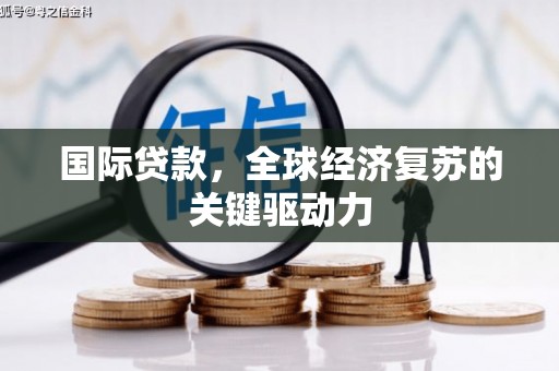 汶川国际贷款，全球经济复苏的关键驱动力