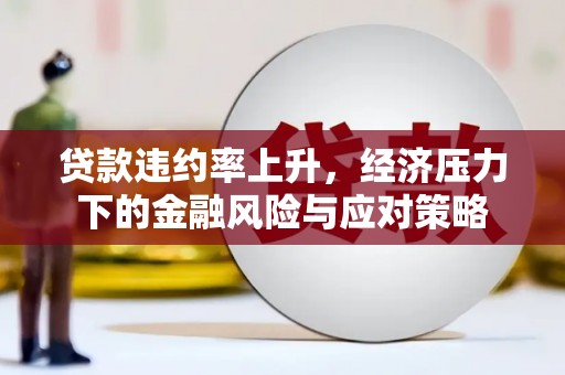 汶川贷款违约率上升，经济压力下的金融风险与应对策略