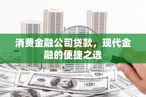 汶川消费金融公司贷款，现代金融的便捷之选
