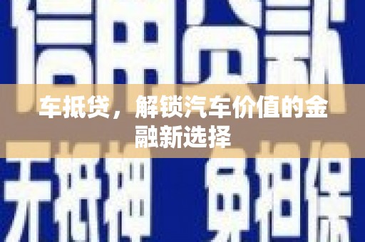 汶川车抵贷，解锁汽车价值的金融新选择