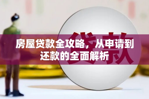 汶川房屋贷款全攻略，从申请到还款的全面解析