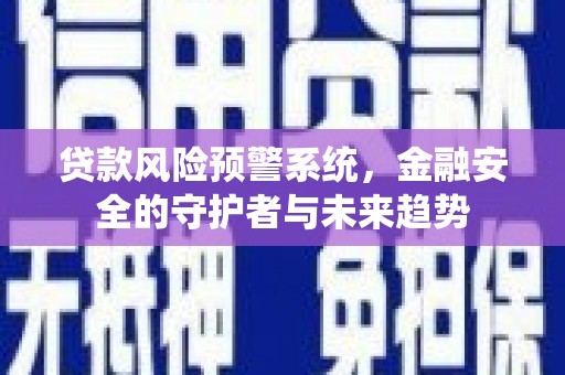 汶川贷款风险预警系统，金融安全的守护者与未来趋势