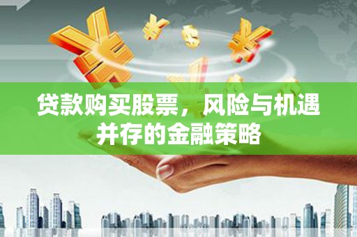 汶川贷款购买股票，风险与机遇并存的金融策略