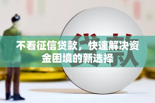 汶川不看征信贷款，快速解决资金困境的新选择