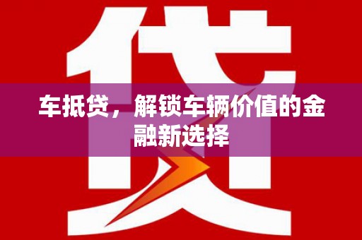 汶川车抵贷，解锁车辆价值的金融新选择