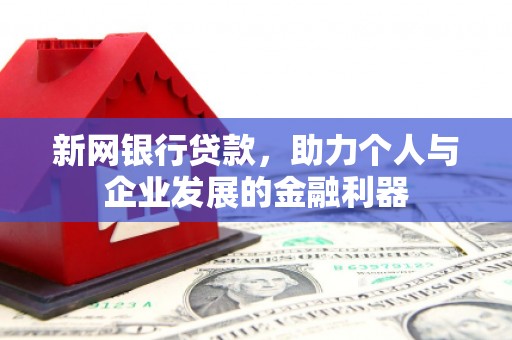 汶川新网银行贷款，助力个人与企业发展的金融利器