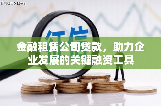 汶川金融租赁公司贷款，助力企业发展的关键融资工具