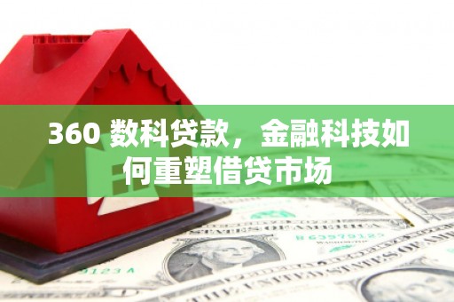 汶川360 数科贷款，金融科技如何重塑借贷市场