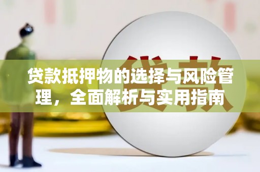 汶川贷款抵押物的选择与风险管理，全面解析与实用指南