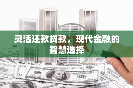 汶川灵活还款贷款，现代金融的智慧选择