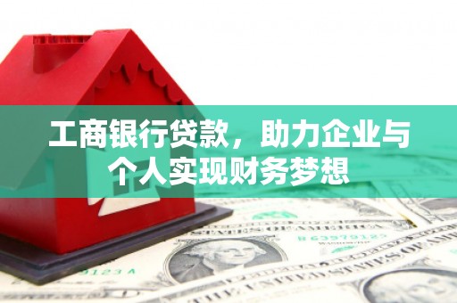 汶川工商银行贷款，助力企业与个人实现财务梦想