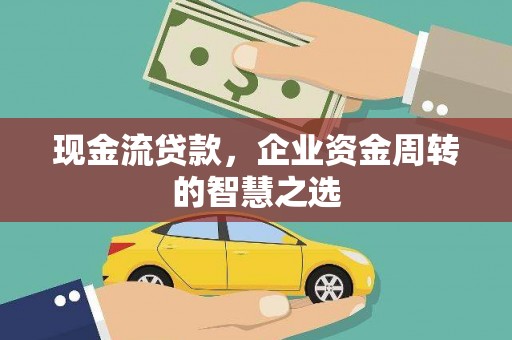 汶川现金流贷款，企业资金周转的智慧之选