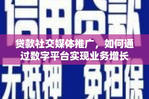 汶川贷款社交媒体推广，如何通过数字平台实现业务增长