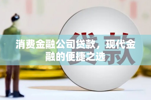 汶川消费金融公司贷款，现代金融的便捷之选