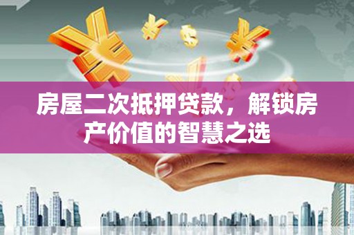 汶川房屋二次抵押贷款，解锁房产价值的智慧之选