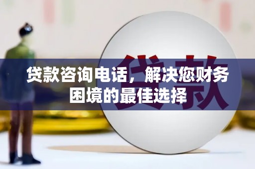 汶川贷款咨询电话，解决您财务困境的最佳选择