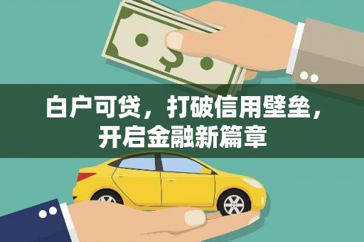 汶川白户可贷，打破信用壁垒，开启金融新篇章