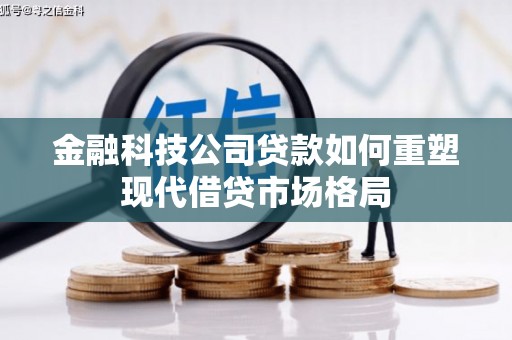 汶川金融科技公司贷款如何重塑现代借贷市场格局