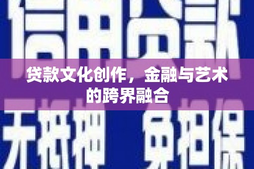 汶川贷款文化创作，金融与艺术的跨界融合