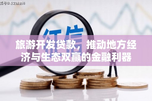 汶川旅游开发贷款，推动地方经济与生态双赢的金融利器