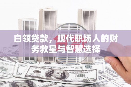 汶川白领贷款，现代职场人的财务救星与智慧选择