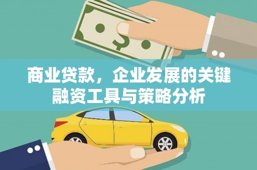 汶川商业贷款，企业发展的关键融资工具与策略分析