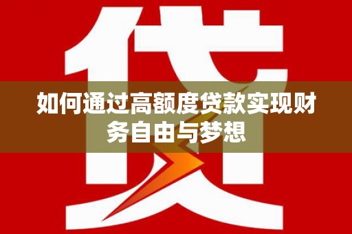 汶川如何通过高额度贷款实现财务自由与梦想