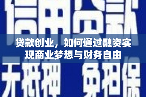 汶川贷款创业，如何通过融资实现商业梦想与财务自由